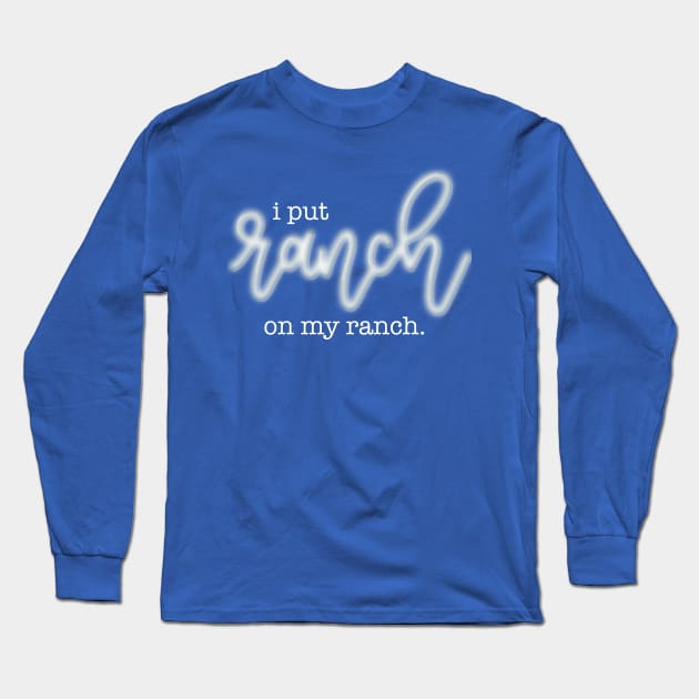 I Put Ranch On My Ranch Long Sleeve T-Shirt by LetteringByKaren